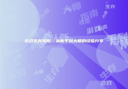 游戏生存指南：从新手到大师的经验分享