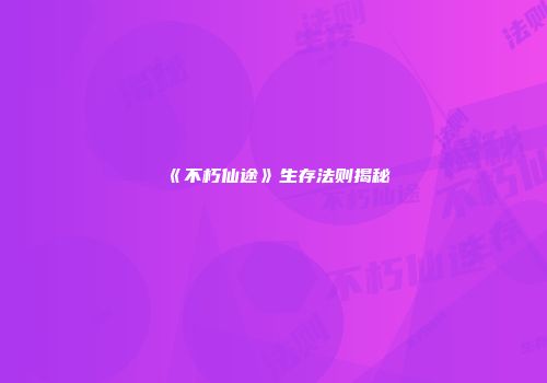 《不朽仙途》生存法则揭秘