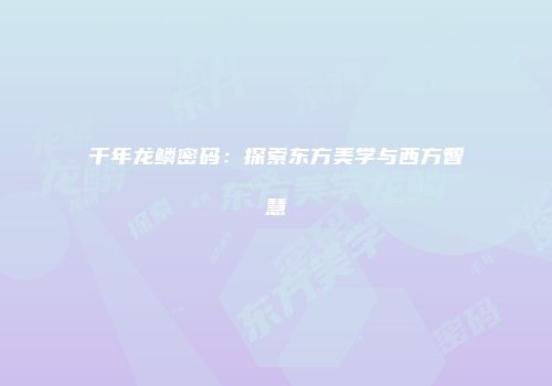 千年龙鳞密码：探索东方美学与西方智慧