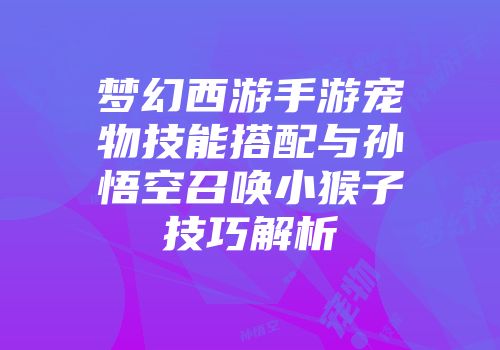 梦幻西游手游宠物技能搭配与孙悟空召唤小猴子技巧解析
