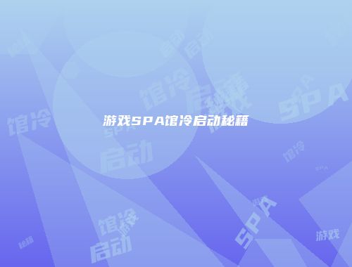 游戏SPA馆冷启动秘籍