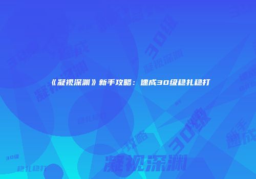《凝视深渊》新手攻略：速成30级稳扎稳打