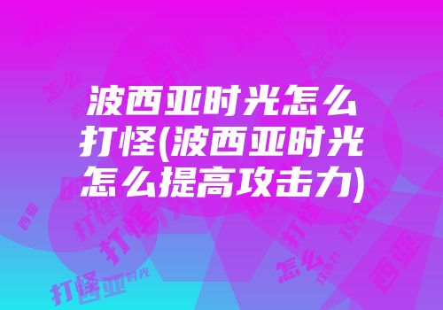 波西亚时光怎么打怪(波西亚时光怎么提高攻击力)