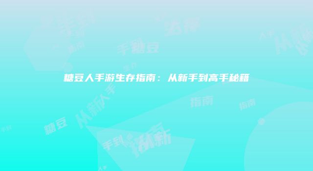 糖豆人手游生存指南：从新手到高手秘籍