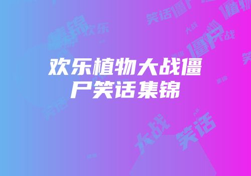 欢乐植物大战僵尸笑话集锦