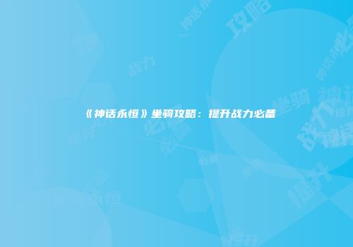 《神话永恒》坐骑攻略：提升战力必备