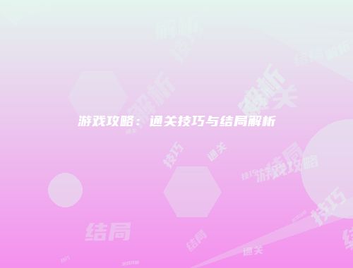 游戏攻略：通关技巧与结局解析