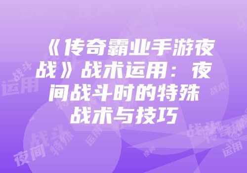 《传奇霸业手游夜战》战术运用:夜间战斗时的特殊战术与技巧