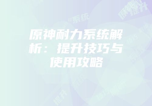 原神耐力系统解析:提升技巧与使用攻略
