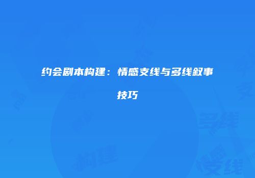 约会剧本构建：情感支线与多线叙事技巧