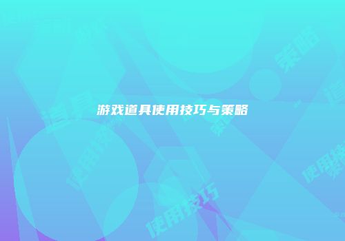 游戏道具使用技巧与策略