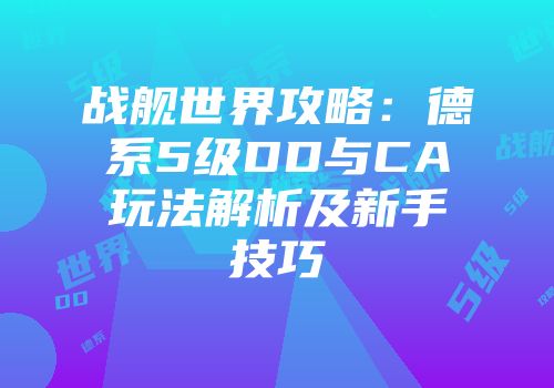 战舰世界攻略：德系5级DD与CA玩法解析及新手技巧