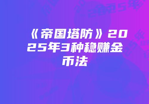 《帝国塔防》2025年3种稳赚金币法
