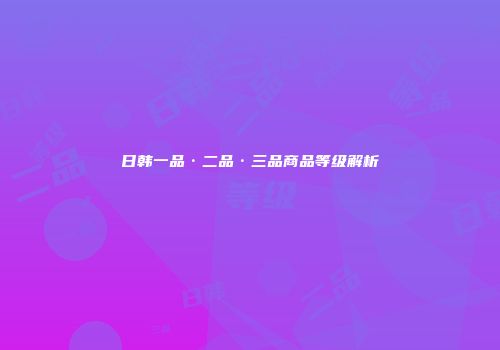 日韩一品·二品·三品商品等级解析