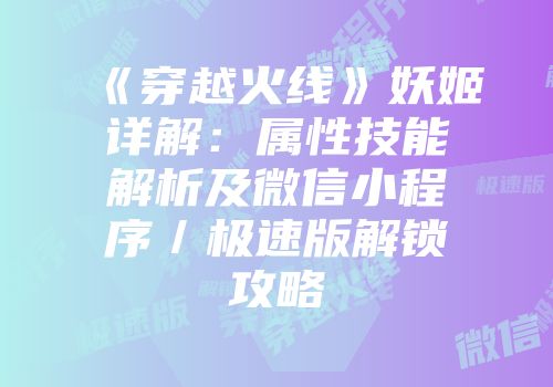《穿越火线》妖姬详解：属性技能解析及微信小程序／极速版解锁攻略