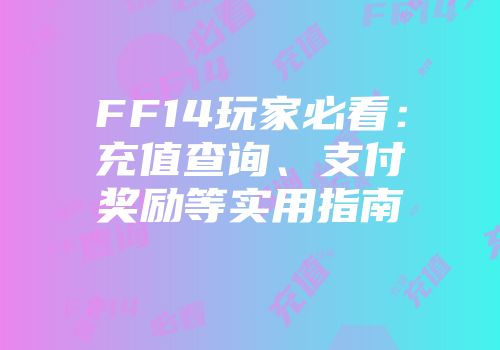 FF14玩家必看：充值查询、支付奖励等实用指南