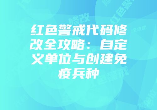 红色警戒代码修改全攻略：自定义单位与创建免疫兵种