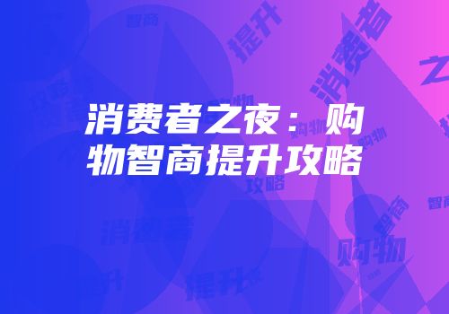 消费者之夜：购物智商提升攻略