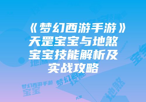 《梦幻西游手游》天罡宝宝与地煞宝宝技能解析及实战攻略