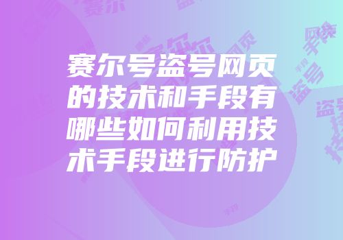 赛尔号盗号网页的技术和手段有哪些如何利用技术手段进行防护