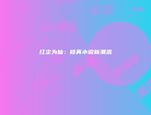 红尘为仙:修真小说新潮流