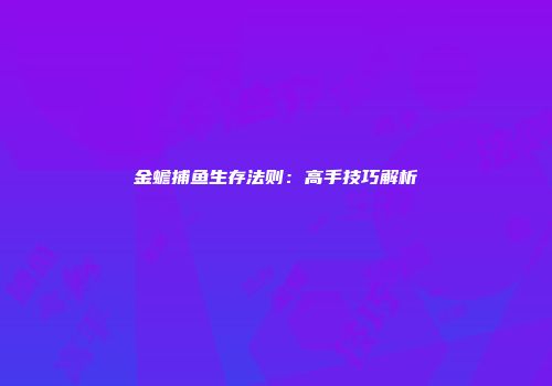 金蟾捕鱼生存法则:高手技巧解析