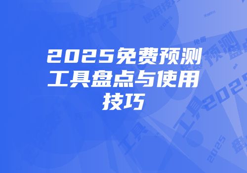 2025免费预测工具盘点与使用技巧