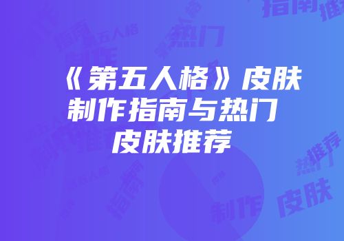 《第五人格》皮肤制作指南与热门皮肤推荐