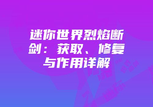 迷你世界烈焰断剑：获取、修复与作用详解