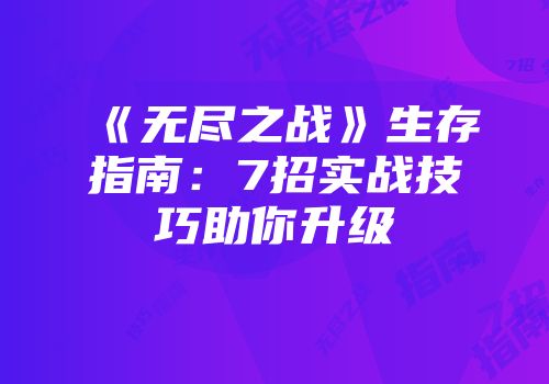 《无尽之战》生存指南：7招实战技巧助你升级