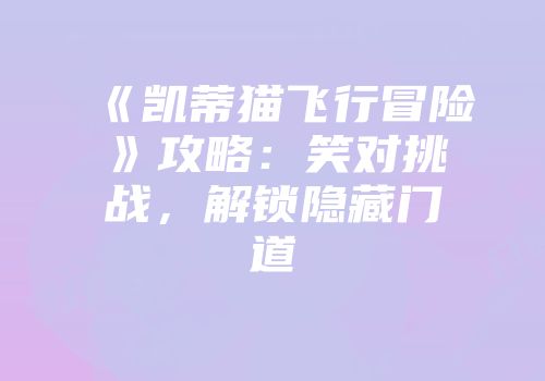 《凯蒂猫飞行冒险》攻略：笑对挑战，解锁隐藏门道