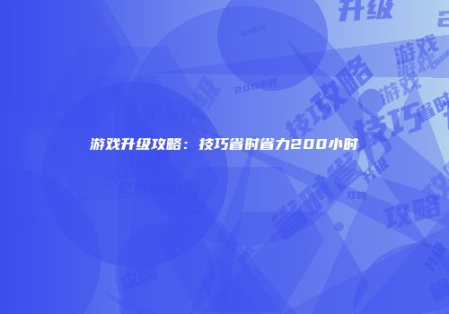 游戏升级攻略：技巧省时省力200小时