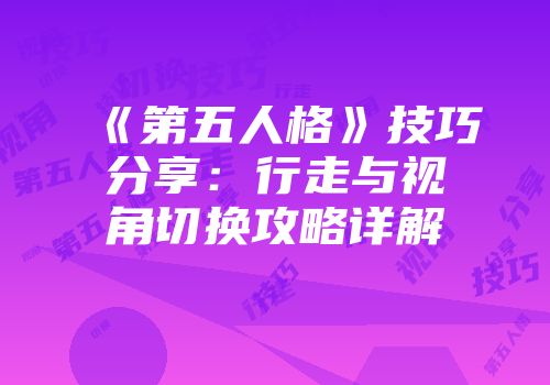 《第五人格》技巧分享:行走与视角切换攻略详解