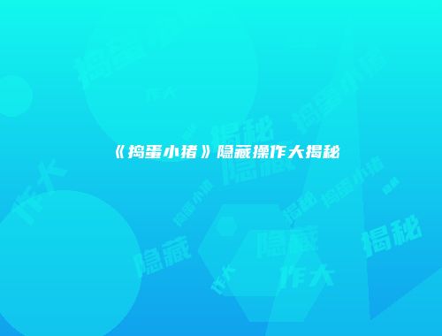 《捣蛋小猪》隐藏操作大揭秘