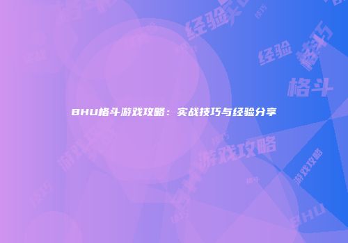 BHU格斗游戏攻略：实战技巧与经验分享