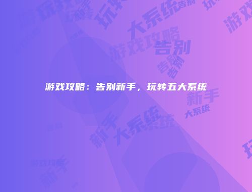 游戏攻略：告别新手，玩转五大系统