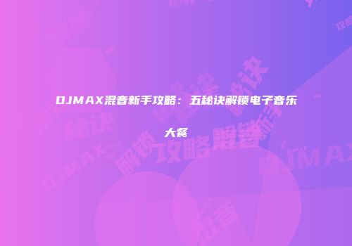 DJMAX混音新手攻略：五秘诀解锁电子音乐大餐