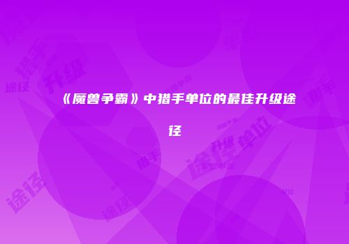《魔兽争霸》中猎手单位的最佳升级途径