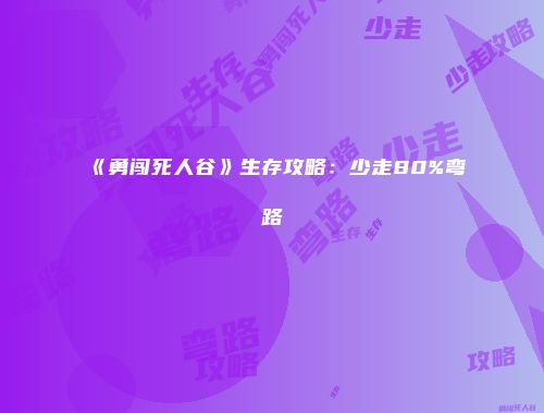 《勇闯死人谷》生存攻略：少走80%弯路