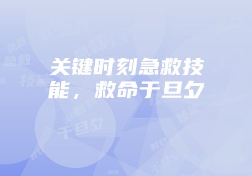 关键时刻急救技能，救命于旦夕