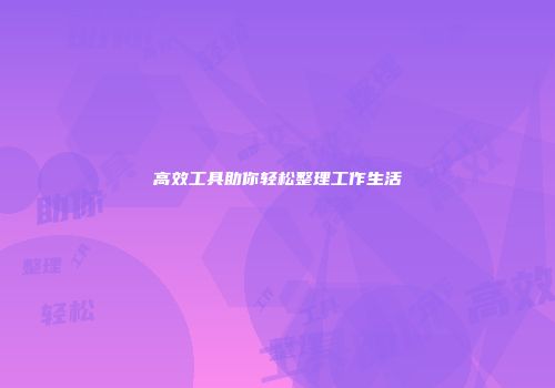 高效工具助你轻松整理工作生活