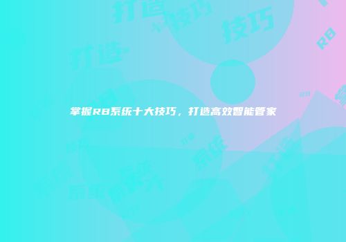 掌握RB系统十大技巧，打造高效智能管家