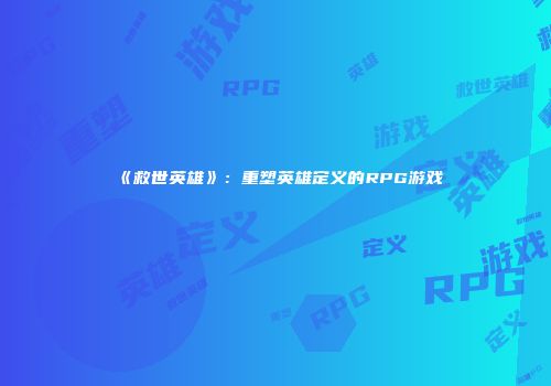 《救世英雄》：重塑英雄定义的RPG游戏