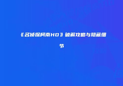 《名侦探柯南HD》破解攻略与隐藏细节
