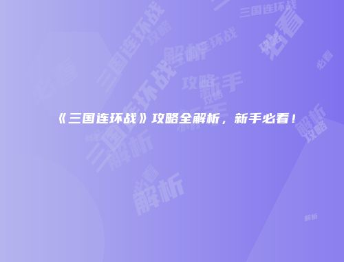 《三国连环战》攻略全解析,新手必看!