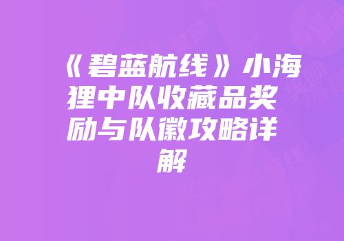 《碧蓝航线》小海狸中队收藏品奖励与队徽攻略详解