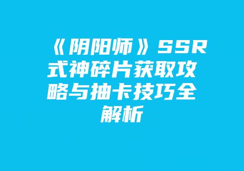 《阴阳师》SSR式神碎片获取攻略与抽卡技巧全解析