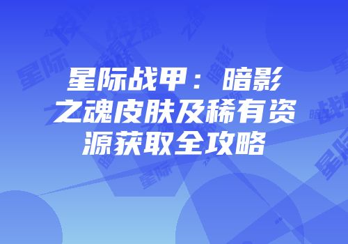 星际战甲：暗影之魂皮肤及稀有资源获取全攻略
