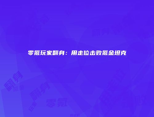零氪玩家翻身：用走位击败氪金坦克