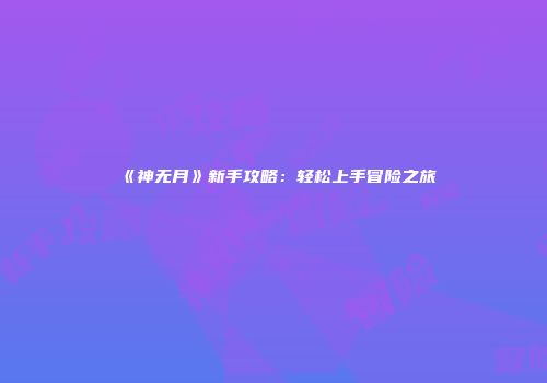 《神无月》新手攻略：轻松上手冒险之旅
